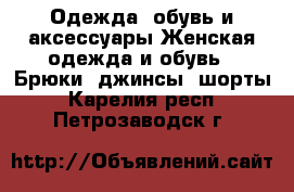 Одежда, обувь и аксессуары Женская одежда и обувь - Брюки, джинсы, шорты. Карелия респ.,Петрозаводск г.